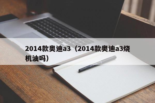 2014款奥迪a3（2014款奥迪a3烧机油吗）