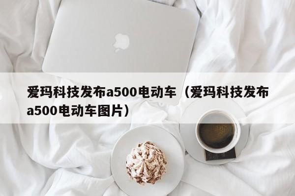 爱玛科技发布a500电动车（爱玛科技发布a500电动车图片）