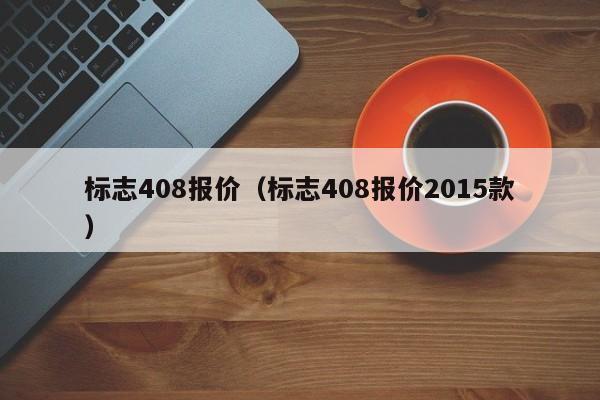 标志408报价（标志408报价2015款）