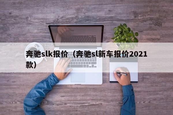 奔驰slk报价（奔驰sl新车报价2021款）