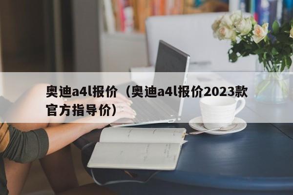 奥迪a4l报价（奥迪a4l报价2023款官方指导价）