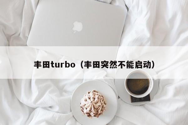 丰田turbo（丰田突然不能启动）