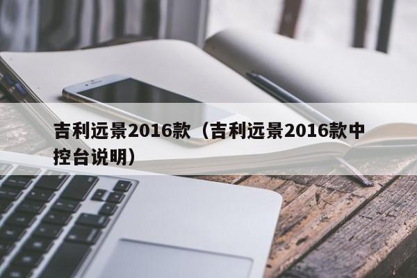 吉利远景2016款（吉利远景2016款中控台说明）