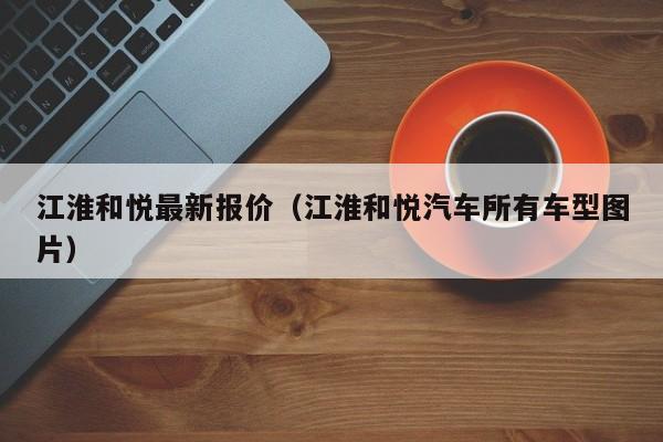 江淮和悦最新报价（江淮和悦汽车所有车型图片）