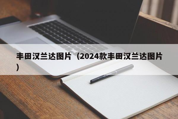 丰田汉兰达图片（2024款丰田汉兰达图片）