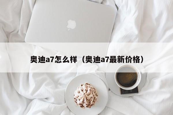 奥迪a7怎么样（奥迪a7最新价格）