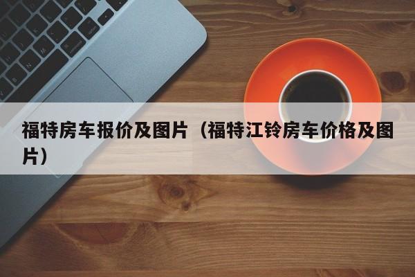 福特房车报价及图片（福特江铃房车价格及图片）