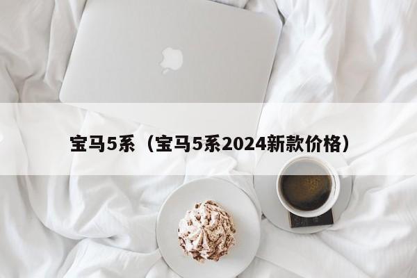 宝马5系（宝马5系2024新款价格）