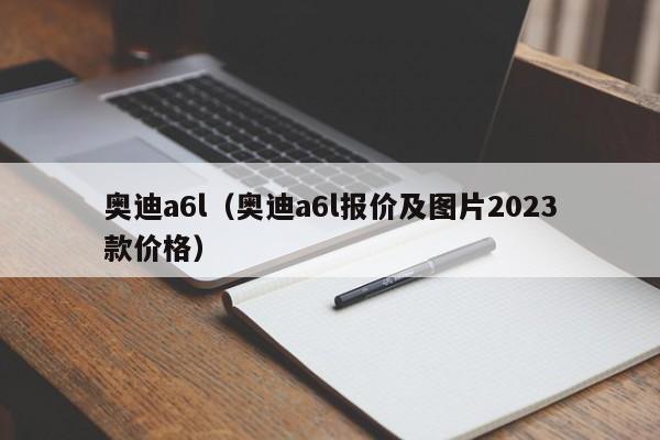 奥迪a6l（奥迪a6l报价及图片2023款价格）