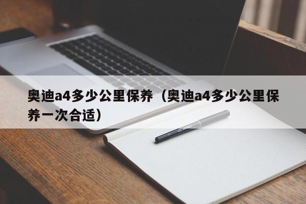 奥迪a4多少公里保养（奥迪a4多少公里保养一次合适）