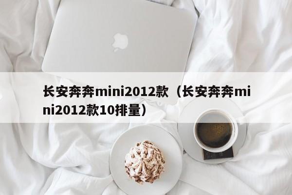 长安奔奔mini2012款（长安奔奔mini2012款10排量）