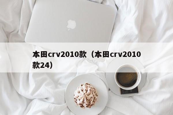 本田crv2010款（本田crv2010款24）