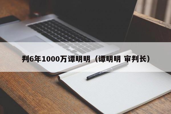 判6年1000万谭明明（谭明明 审判长）