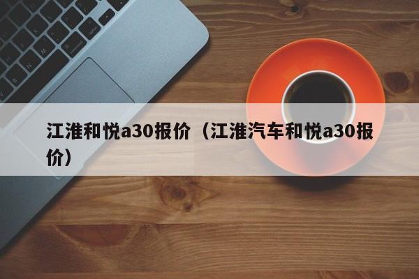 江淮和悦a30报价（江淮汽车和悦a30报价）