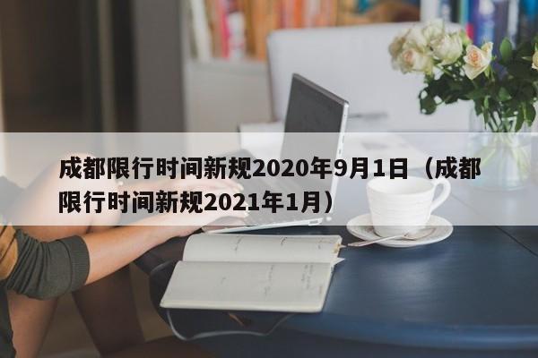 成都限行时间新规2020年9月1日（成都限行时间新规2021年1月）