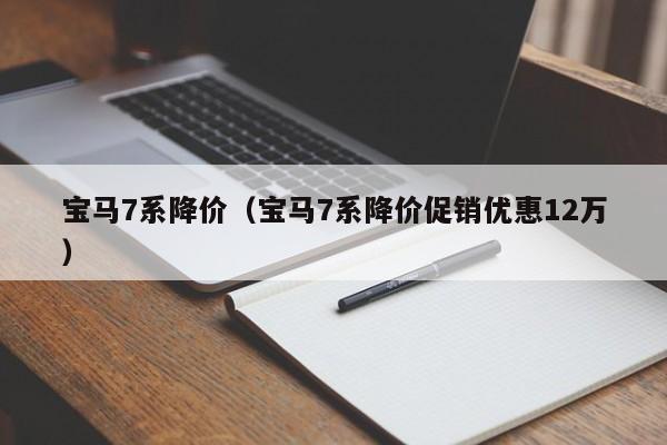 宝马7系降价（宝马7系降价促销优惠12万）