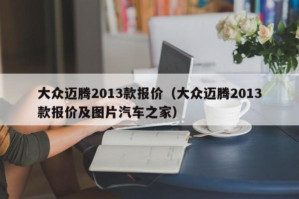 大众迈腾2013款报价（大众迈腾2013款报价及图片汽车之家）