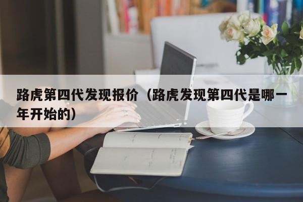 路虎第四代发现报价（路虎发现第四代是哪一年开始的）