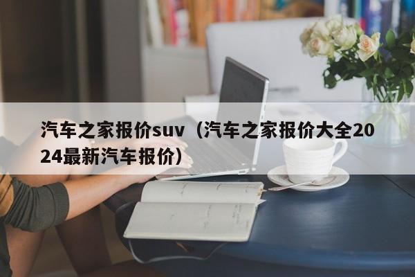 汽车之家报价suv（汽车之家报价大全2024最新汽车报价）