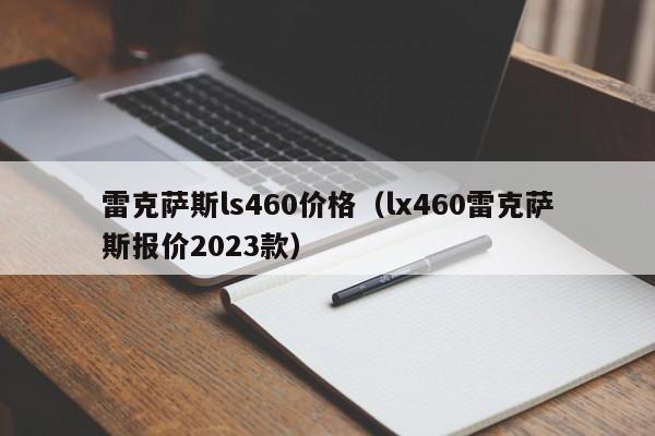 雷克萨斯ls460价格（lx460雷克萨斯报价2023款）