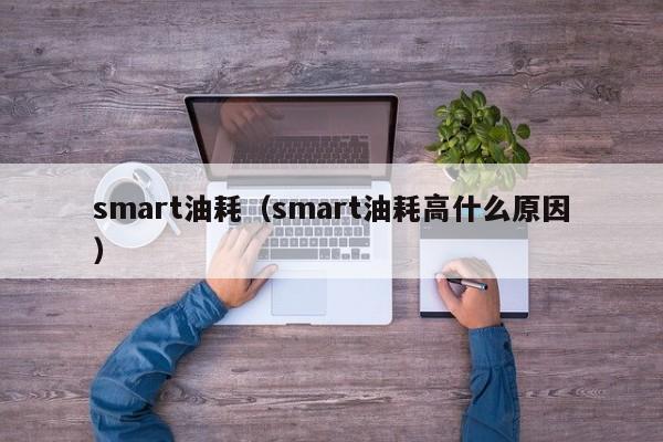 smart油耗（smart油耗高什么原因）