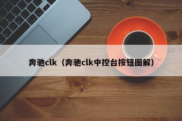 奔驰clk（奔驰clk中控台按钮图解）