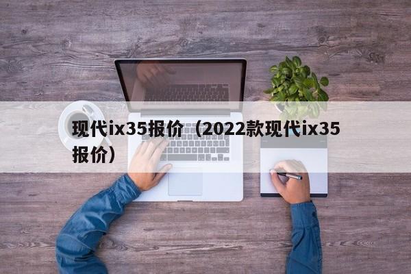 现代ix35报价（2022款现代ix35报价）