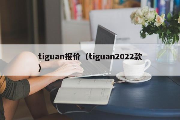 tiguan报价（tiguan2022款）