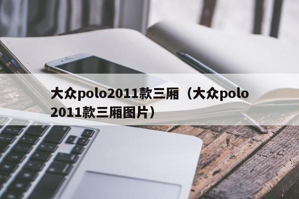 大众polo2011款三厢（大众polo2011款三厢图片）