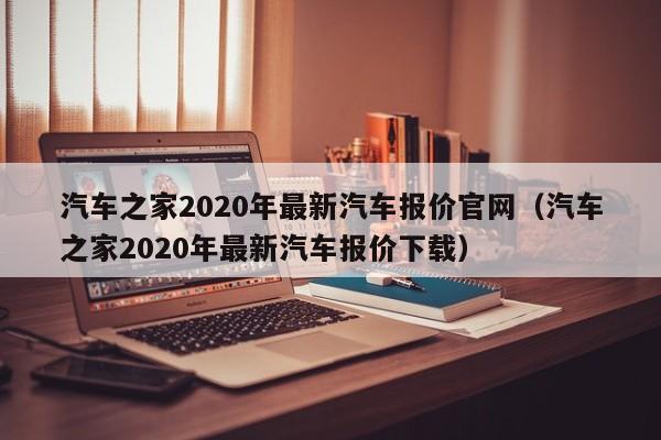 汽车之家2020年最新汽车报价官网（汽车之家2020年最新汽车报价下载）