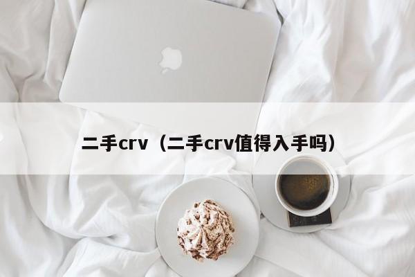 二手crv（二手crv值得入手吗）