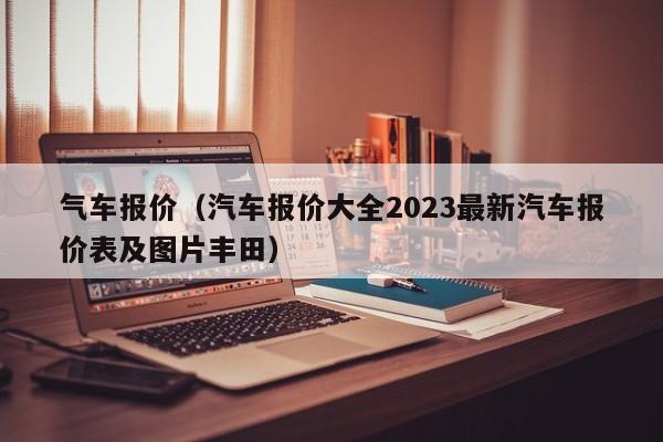 气车报价（汽车报价大全2023最新汽车报价表及图片丰田）