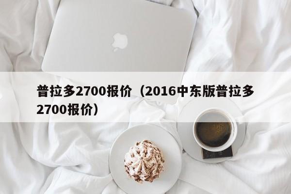 普拉多2700报价（2016中东版普拉多2700报价）