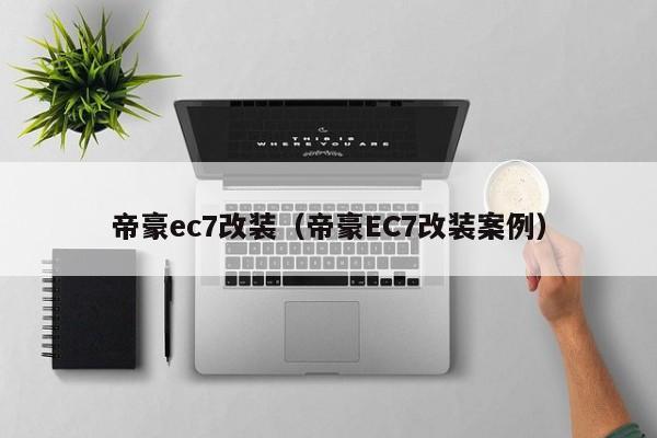 帝豪ec7改装（帝豪EC7改装案例）