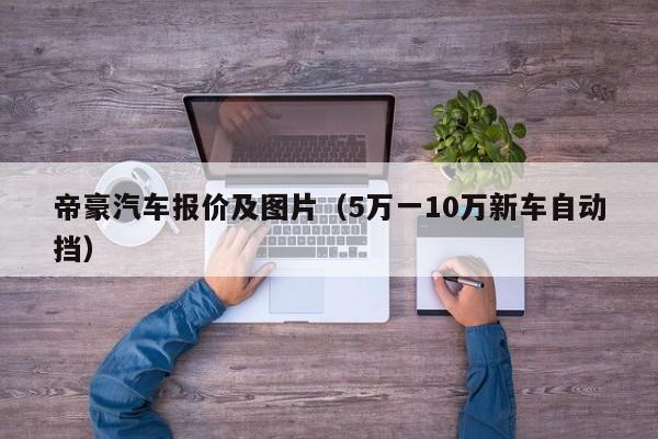 帝豪汽车报价及图片（5万一10万新车自动挡）