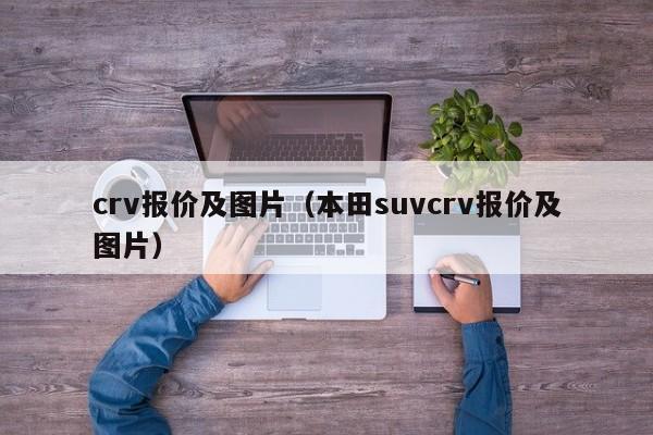 crv报价及图片（本田suvcrv报价及图片）