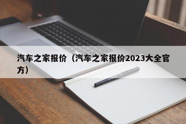 汽车之家报价（汽车之家报价2023大全官方）