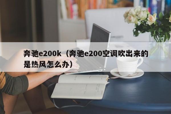 奔驰e200k（奔驰e200空调吹出来的是热风怎么办）