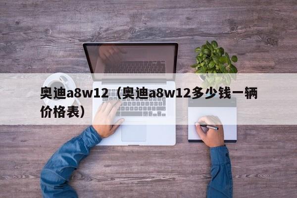 奥迪a8w12（奥迪a8w12多少钱一辆价格表）