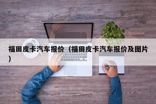 福田皮卡汽车报价（福田皮卡汽车报价及图片）