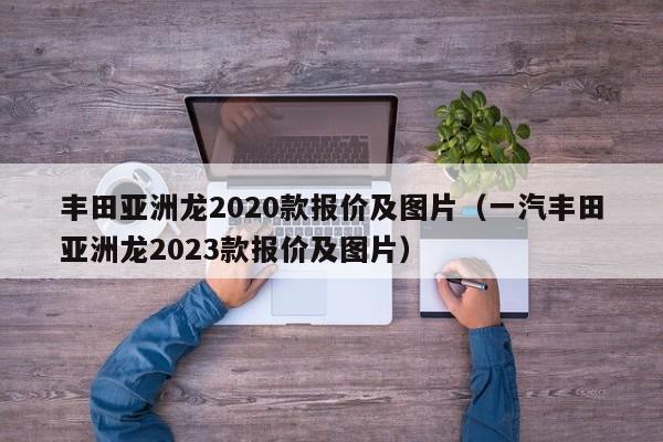 丰田亚洲龙2020款报价及图片（一汽丰田亚洲龙2023款报价及图片）