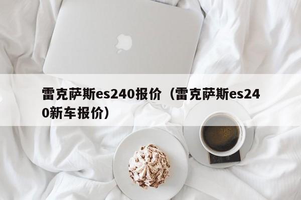 雷克萨斯es240报价（雷克萨斯es240新车报价）