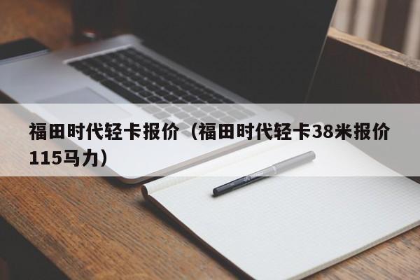 福田时代轻卡报价（福田时代轻卡38米报价115马力）