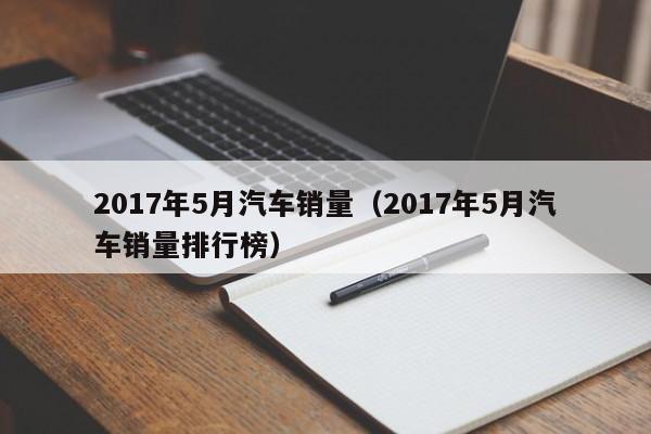 2017年5月汽车销量（2017年5月汽车销量排行榜）