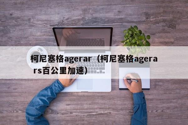 柯尼塞格agerar（柯尼塞格agera rs百公里加速）