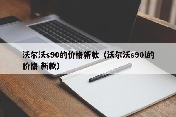 沃尔沃s90的价格新款（沃尔沃s90l的价格 新款）