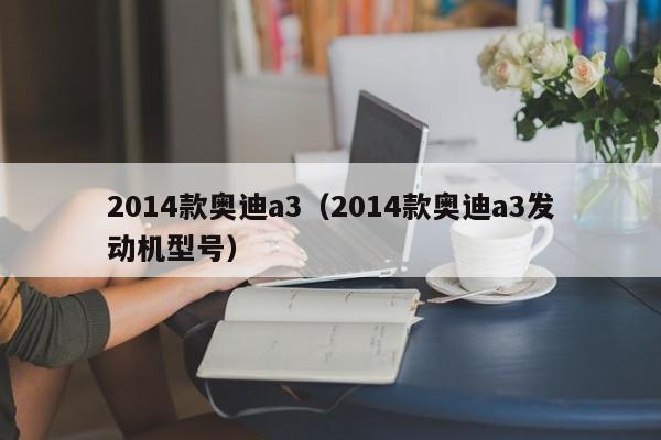 2014款奥迪a3（2014款奥迪a3发动机型号）