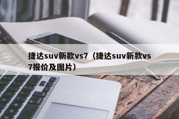 捷达suv新款vs7（捷达suv新款vs7报价及图片）