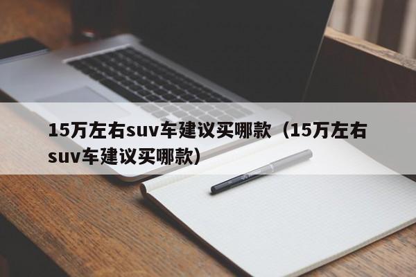 15万左右suv车建议买哪款（15万左右suv车建议买哪款）