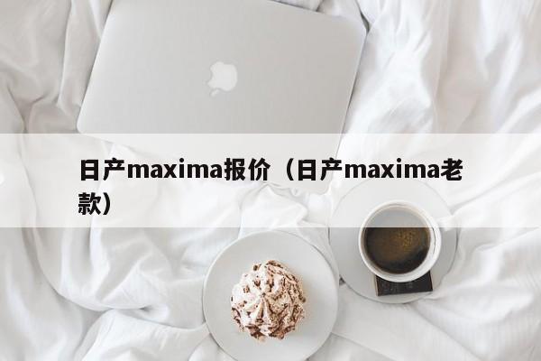 日产maxima报价（日产maxima老款）